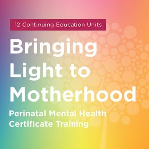 Maternal Mental Health NOW | Course Bringing Light to Motherhood Perinatal Mental Health Certificate Training