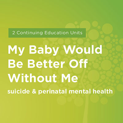 Maternal Mental Health NOW | Course My Baby Would Be Better Off Without Me Suicide and Perinatal Mental Health